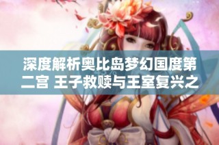 深度解析奥比岛梦幻国度第二宫 王子救赎与王室复兴之旅