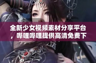 全新少女视频素材分享平台，哔哩哔哩提供高清免费下载