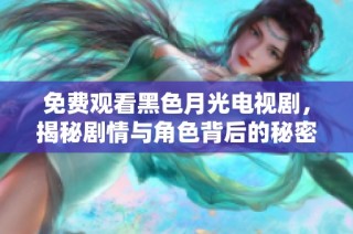 免费观看黑色月光电视剧，揭秘剧情与角色背后的秘密