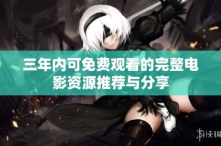 三年内可免费观看的完整电影资源推荐与分享