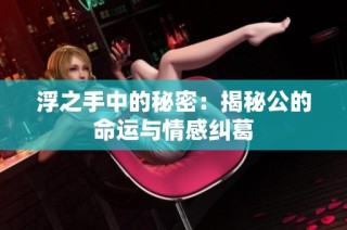 浮之手中的秘密：揭秘公的命运与情感纠葛