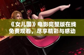 《女儿国》电影完整版在线免费观看，尽享精彩与感动