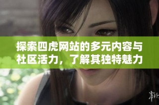 探索四虎网站的多元内容与社区活力，了解其独特魅力所在