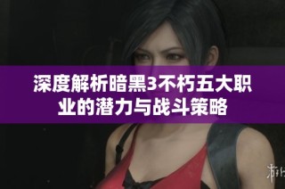 深度解析暗黑3不朽五大职业的潜力与战斗策略