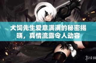 犬饲先生爱意满满的秘密揭晓，真情流露令人动容