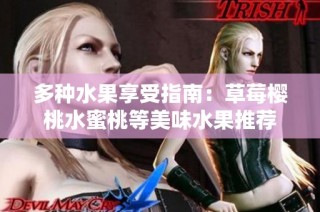 多种水果享受指南：草莓樱桃水蜜桃等美味水果推荐
