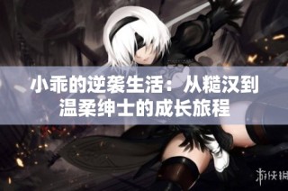 小乖的逆袭生活：从糙汉到温柔绅士的成长旅程