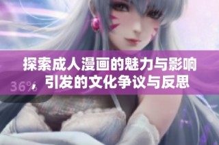 探索成人漫画的魅力与影响，引发的文化争议与反思