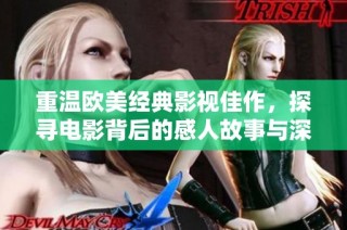 重温欧美经典影视佳作，探寻电影背后的感人故事与深刻智慧