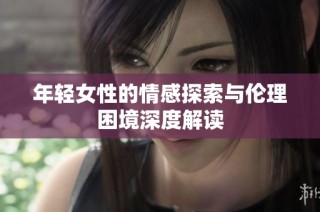 年轻女性的情感探索与伦理困境深度解读