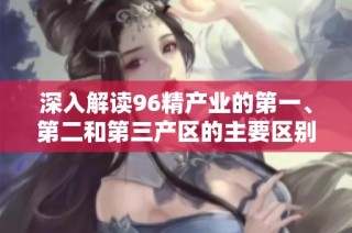深入解读96精产业的第一、第二和第三产区的主要区别