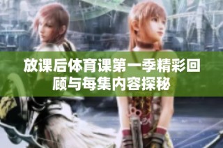 放课后体育课第一季精彩回顾与每集内容探秘