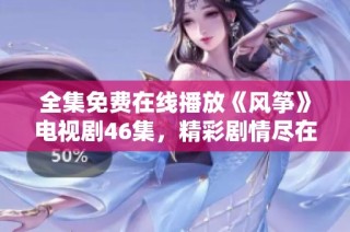 全集免费在线播放《风筝》电视剧46集，精彩剧情尽在其中