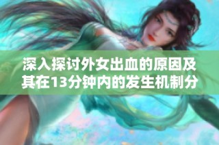 深入探讨外女出血的原因及其在13分钟内的发生机制分析