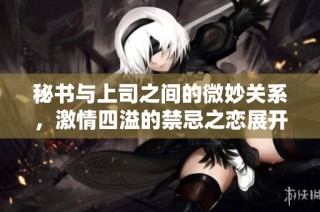 秘书与上司之间的微妙关系，激情四溢的禁忌之恋展开了新的篇章
