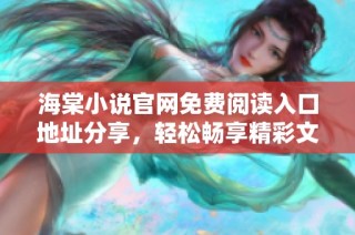 海棠小说官网免费阅读入口地址分享，轻松畅享精彩文学作品