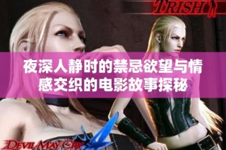 夜深人静时的禁忌欲望与情感交织的电影故事探秘