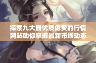 探索九大最优质免费的行情网站助你掌握最新市场动态