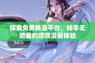 探索免费韩漫平台，畅享无遮羞的嘿嘿漫画体验