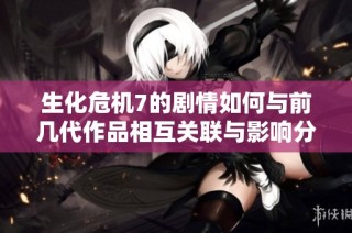 生化危机7的剧情如何与前几代作品相互关联与影响分析