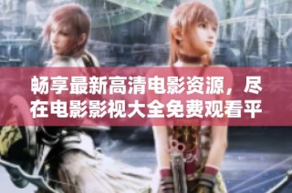 畅享最新高清电影资源，尽在电影影视大全免费观看平台