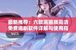 最新推荐：六款高画质高清免费追剧软件详解与使用指南