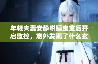 年轻夫妻安静哄睡宝宝后开启监控，意外发现了什么玄机