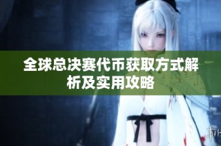 全球总决赛代币获取方式解析及实用攻略