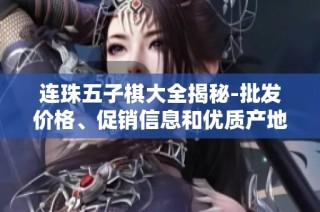 连珠五子棋大全揭秘-批发价格、促销信息和优质产地货源一览