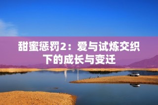 甜蜜惩罚2：爱与试炼交织下的成长与变迁