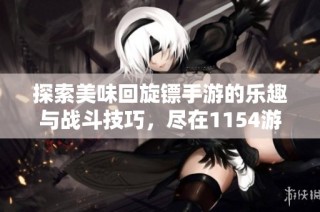 探索美味回旋镖手游的乐趣与战斗技巧，尽在1154游戏！