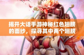 揭开大话手游神秘红色翅膀的面纱，探寻其中两个翅膀符号的深层意义
