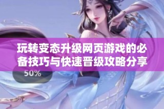 玩转变态升级网页游戏的必备技巧与快速晋级攻略分享
