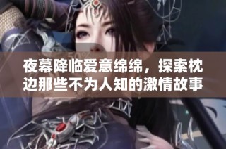 夜幕降临爱意绵绵，探索枕边那些不为人知的激情故事