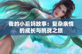 我的小后妈故事：复杂亲情的成长与挑战之旅