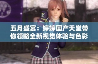 五月盛宴：婷婷国产天堂带你领略全新视觉体验与色彩之美