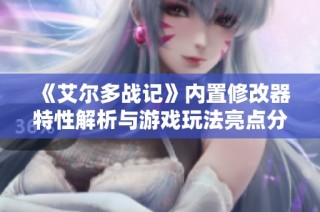 《艾尔多战记》内置修改器特性解析与游戏玩法亮点分享