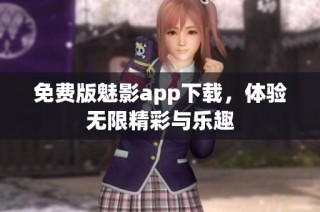 免费版魅影app下载，体验无限精彩与乐趣