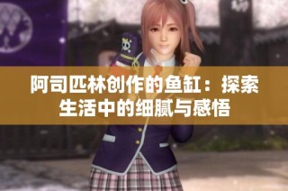 阿司匹林创作的鱼缸：探索生活中的细腻与感悟