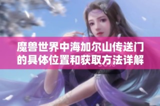 魔兽世界中海加尔山传送门的具体位置和获取方法详解