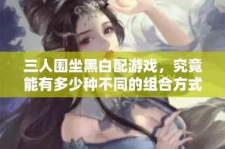 三人围坐黑白配游戏，究竟能有多少种不同的组合方式