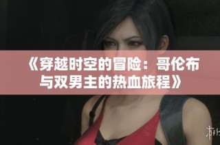 《穿越时空的冒险：哥伦布与双男主的热血旅程》