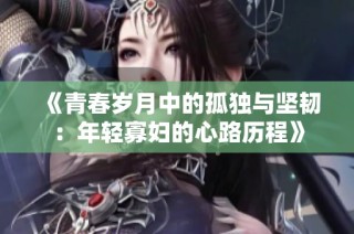 《青春岁月中的孤独与坚韧：年轻寡妇的心路历程》