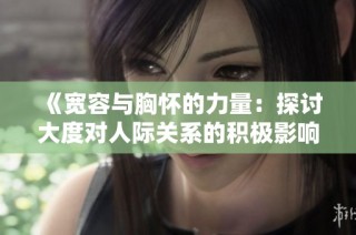 《宽容与胸怀的力量：探讨大度对人际关系的积极影响》