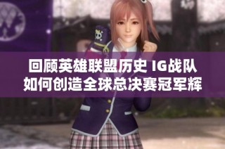 回顾英雄联盟历史 IG战队如何创造全球总决赛冠军辉煌