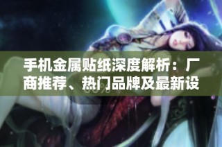 手机金属贴纸深度解析：厂商推荐、热门品牌及最新设计图片赏析