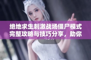 绝地求生刺激战场僵尸模式完整攻略与技巧分享，助你轻松取胜的秘籍解析
