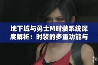 地下城与勇士M时装系统深度解析：时装的多重功能与搭配策略全揭秘