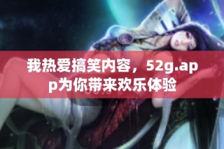 我热爱搞笑内容，52g.app为你带来欢乐体验