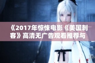 《2017年惊悚电影《美国刺客》高清无广告观看推荐与解析》